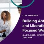 Webinar: Building Anti-Racist and Liberation Focused Workplaces