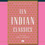 Ten Indian Classics: A Journey Through Time and Geography of India’s Dazzling Literary Traditions