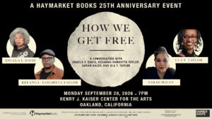 How We Get Free: A Haymarket Books 25th Anniversary Event with Angela Y. Davis, Keeanga-Yamahtta Taylor, Sarah Haley, and Ula Y. Taylor